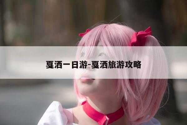戛洒一日游-戛洒旅游攻略-第1张图片-优惠活动网 戛洒一日游-戛洒旅游攻略-第1张图片-优惠活动网