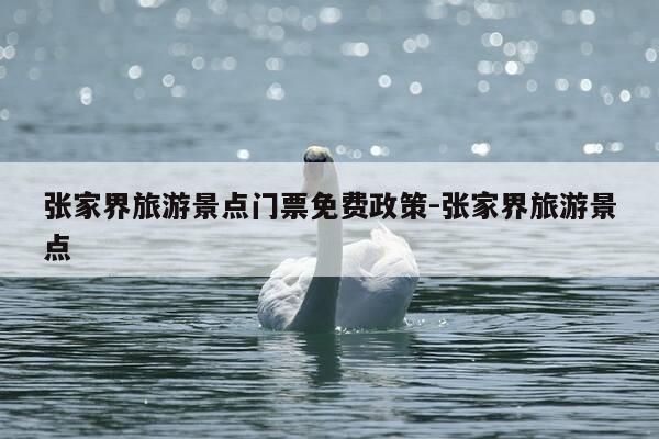 张家界旅游景点门票免费政策-张家界旅游景点-第1张图片-优惠活动网 张家界旅游景点门票免费政策-张家界旅游景点-第1张图片-优惠活动网