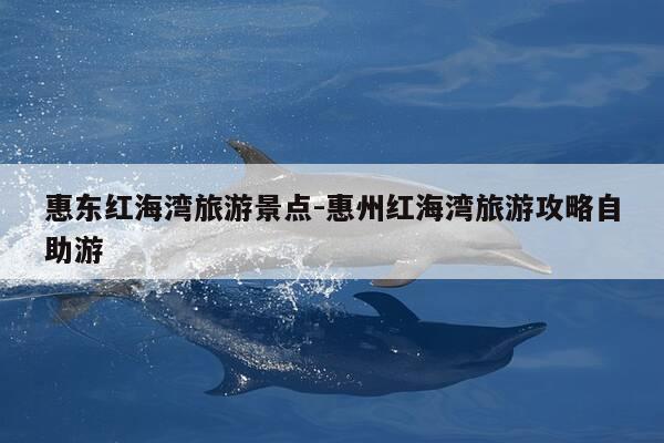惠东红海湾旅游景点-惠州红海湾旅游攻略自助游-第1张图片-优惠活动网