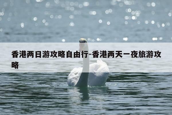 香港两日游攻略自由行-香港两天一夜旅游攻略-第1张图片-优惠活动网 香港两日游攻略自由行-香港两天一夜旅游攻略-第1张图片-优惠活动网