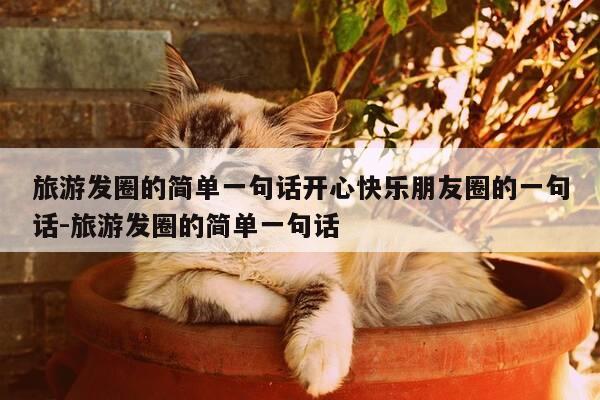旅游发圈的简单一句话开心快乐朋友圈的一句话-旅游发圈的简单一句话-第1张图片-优惠活动网