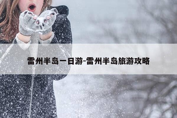 雷州半岛一日游-雷州半岛旅游攻略-第1张图片-优惠活动网 雷州半岛一日游-雷州半岛旅游攻略-第1张图片-优惠活动网