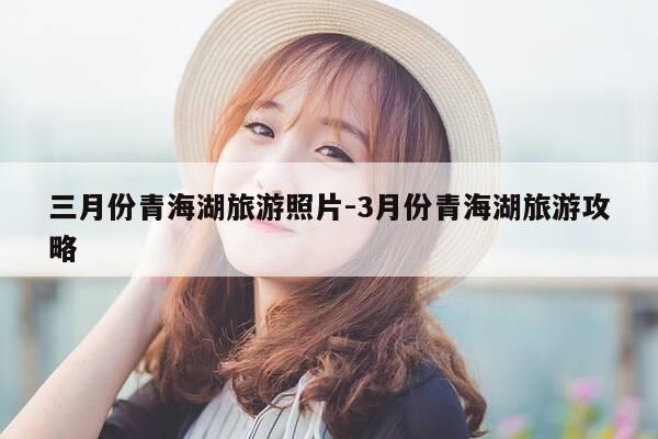 三月份青海湖旅游照片-3月份青海湖旅游攻略-第1张图片-优惠活动网 三月份青海湖旅游照片-3月份青海湖旅游攻略-第1张图片-优惠活动网