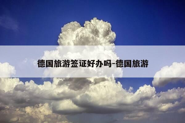 德国旅游签证好办吗-德国旅游-第1张图片-优惠活动网