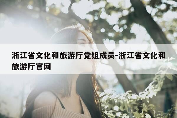 浙江省文化和旅游厅党组成员-浙江省文化和旅游厅官网-第1张图片-优惠活动网