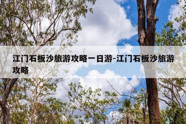 江门石板沙旅游攻略一日游-江门石板沙旅游攻略-第1张图片-优惠活动网