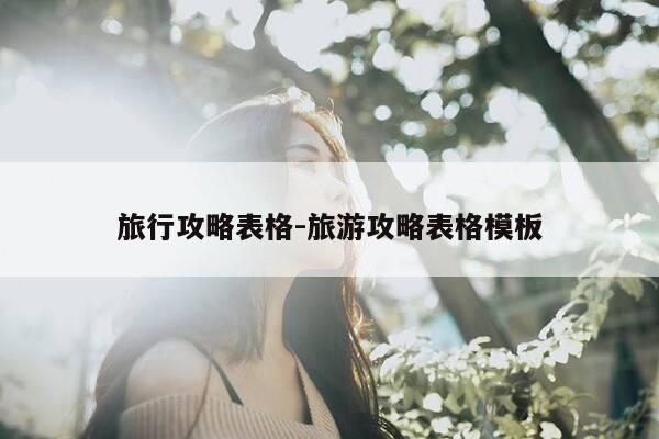 旅行攻略表格-旅游攻略表格模板-第1张图片-优惠活动网