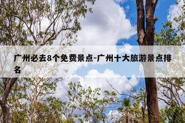 广州必去8个免费景点-广州十大旅游景点排名-第1张图片-优惠活动网 广州必去8个免费景点-广州十大旅游景点排名-第1张图片-优惠活动网