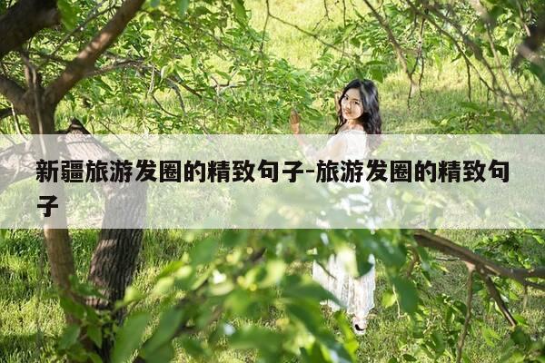 新疆旅游发圈的精致句子-旅游发圈的精致句子-第1张图片-优惠活动网 新疆旅游发圈的精致句子-旅游发圈的精致句子-第1张图片-优惠活动网