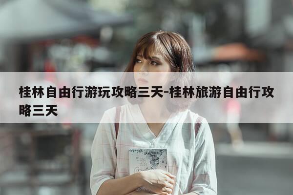 桂林自由行游玩攻略三天-桂林旅游自由行攻略三天-第1张图片-优惠活动网 桂林自由行游玩攻略三天-桂林旅游自由行攻略三天-第1张图片-优惠活动网