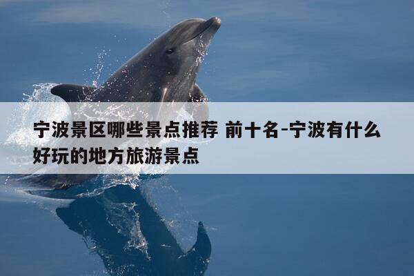 宁波景区哪些景点推荐 前十名-宁波有什么好玩的地方旅游景点-第1张图片-优惠活动网