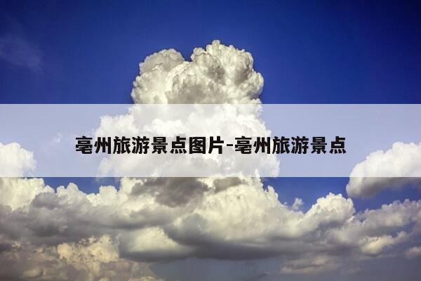 亳州旅游景点图片-亳州旅游景点-第1张图片-优惠活动网 亳州旅游景点图片-亳州旅游景点-第1张图片-优惠活动网
