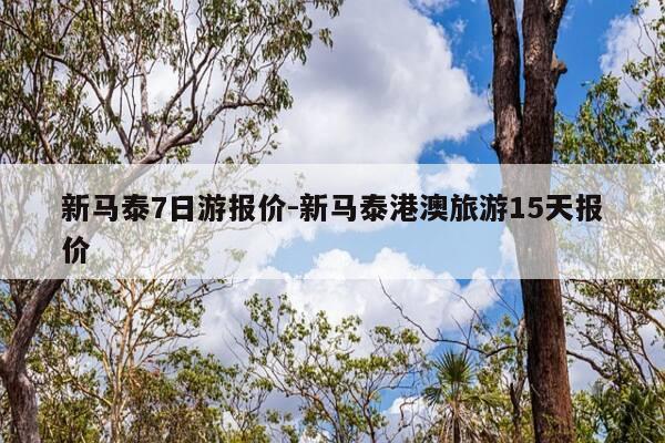 新马泰7日游报价-新马泰港澳旅游15天报价-第1张图片-优惠活动网