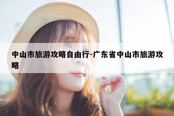 中山市旅游攻略自由行-广东省中山市旅游攻略-第1张图片-优惠活动网 中山市旅游攻略自由行-广东省中山市旅游攻略-第1张图片-优惠活动网