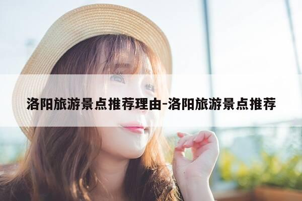 洛阳旅游景点推荐理由-洛阳旅游景点推荐-第1张图片-优惠活动网 洛阳旅游景点推荐理由-洛阳旅游景点推荐-第1张图片-优惠活动网
