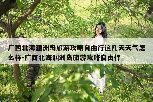 广西北海涠洲岛旅游攻略自由行这几天天气怎么样-广西北海涠洲岛旅游攻略自由行-第1张图片-优惠活动网 广西北海涠洲岛旅游攻略自由行这几天天气怎么样-广西北海涠洲岛旅游攻略自由行-第1张图片-优惠活动网