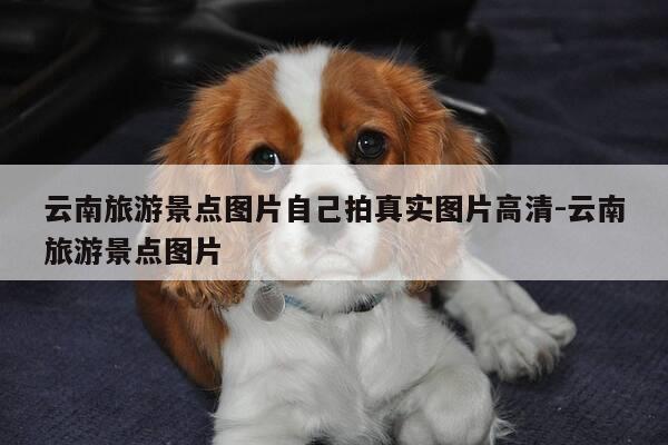 云南旅游景点图片自己拍真实图片高清-云南旅游景点图片-第1张图片-优惠活动网 云南旅游景点图片自己拍真实图片高清-云南旅游景点图片-第1张图片-优惠活动网