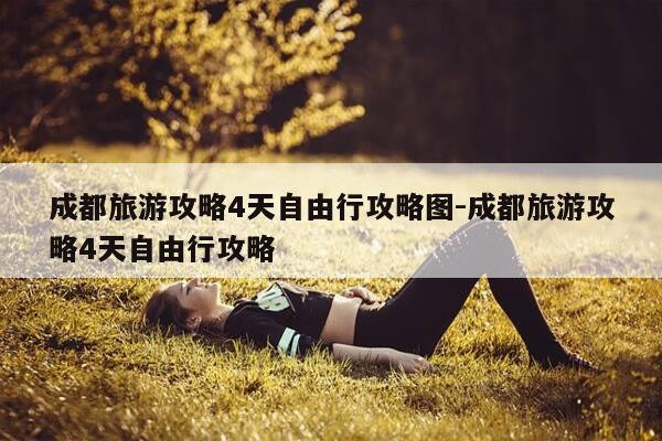 成都旅游攻略4天自由行攻略图-成都旅游攻略4天自由行攻略-第1张图片-优惠活动网 成都旅游攻略4天自由行攻略图-成都旅游攻略4天自由行攻略-第1张图片-优惠活动网