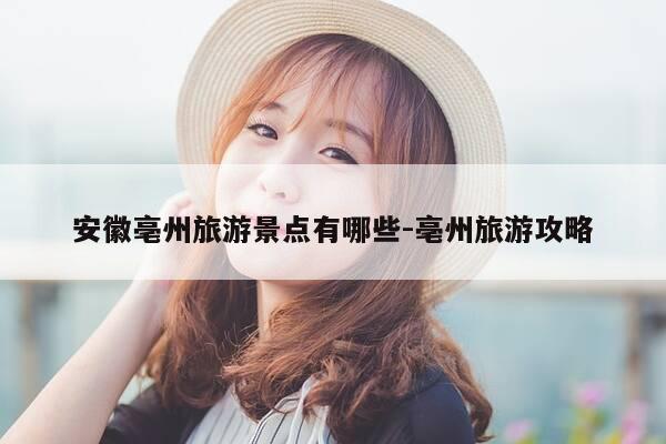 安徽亳州旅游景点有哪些-亳州旅游攻略-第1张图片-优惠活动网 安徽亳州旅游景点有哪些-亳州旅游攻略-第1张图片-优惠活动网