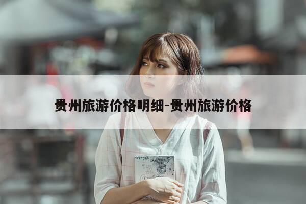 贵州旅游价格明细-贵州旅游价格-第1张图片-优惠活动网 贵州旅游价格明细-贵州旅游价格-第1张图片-优惠活动网