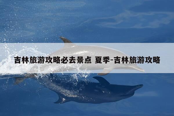 吉林旅游攻略必去景点 夏季-吉林旅游攻略-第1张图片-优惠活动网 吉林旅游攻略必去景点 夏季-吉林旅游攻略-第1张图片-优惠活动网