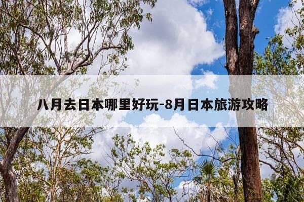 八月去日本哪里好玩-8月日本旅游攻略-第1张图片-优惠活动网 八月去日本哪里好玩-8月日本旅游攻略-第1张图片-优惠活动网