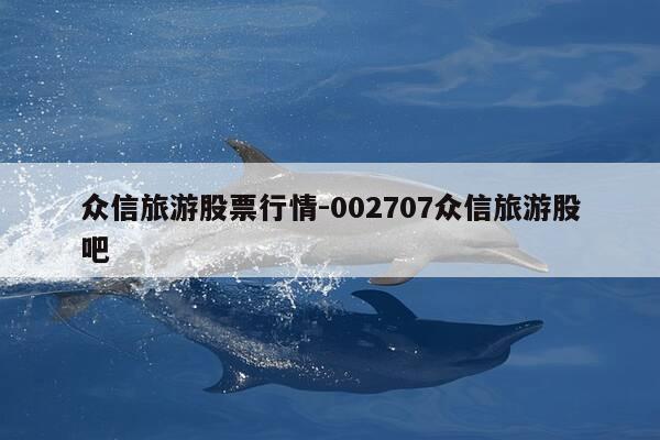 众信旅游股票行情-002707众信旅游股吧-第1张图片-优惠活动网 众信旅游股票行情-002707众信旅游股吧-第1张图片-优惠活动网
