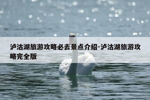 泸沽湖旅游攻略必去景点介绍-泸沽湖旅游攻略完全版-第1张图片-优惠活动网 泸沽湖旅游攻略必去景点介绍-泸沽湖旅游攻略完全版-第1张图片-优惠活动网
