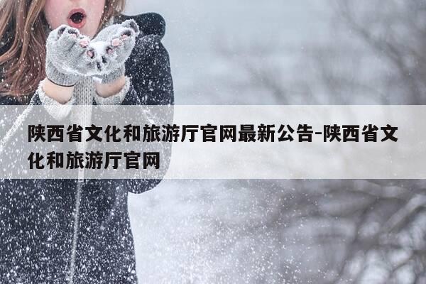 陕西省文化和旅游厅官网最新公告-陕西省文化和旅游厅官网-第1张图片-优惠活动网 陕西省文化和旅游厅官网最新公告-陕西省文化和旅游厅官网-第1张图片-优惠活动网