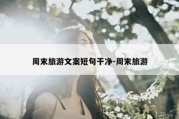 周末旅游文案短句干净-周末旅游-第1张图片-优惠活动网 周末旅游文案短句干净-周末旅游-第1张图片-优惠活动网