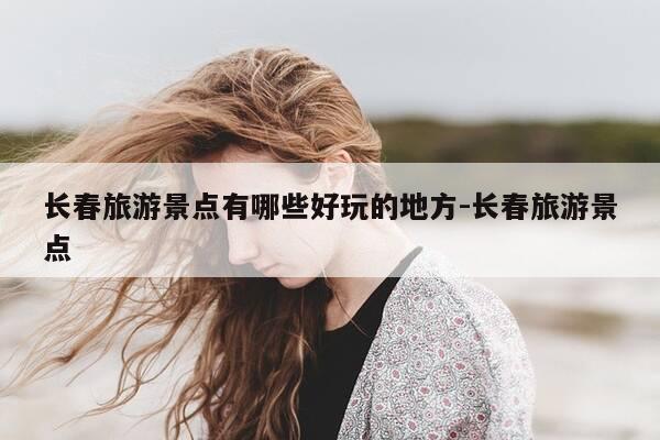 长春旅游景点有哪些好玩的地方-长春旅游景点-第1张图片-优惠活动网 长春旅游景点有哪些好玩的地方-长春旅游景点-第1张图片-优惠活动网