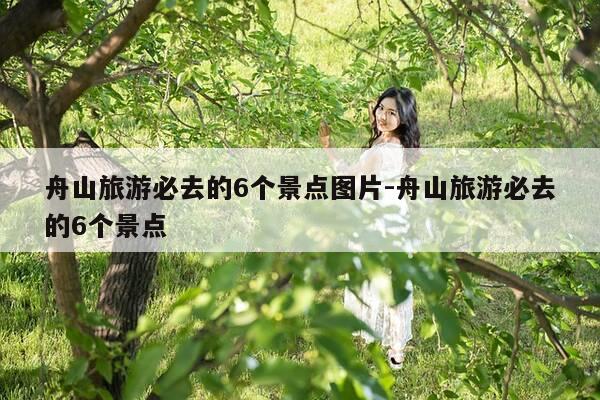 舟山旅游必去的6个景点图片-舟山旅游必去的6个景点-第1张图片-优惠活动网 舟山旅游必去的6个景点图片-舟山旅游必去的6个景点-第1张图片-优惠活动网
