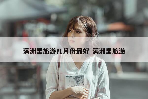 满洲里旅游几月份最好-满洲里旅游-第1张图片-优惠活动网 满洲里旅游几月份最好-满洲里旅游-第1张图片-优惠活动网