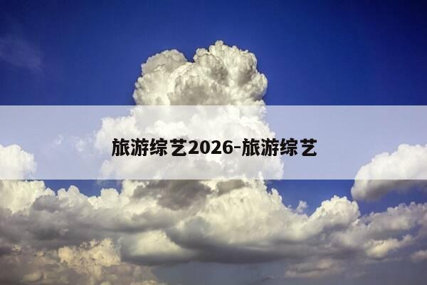 旅游综艺2026-旅游综艺-第1张图片-优惠活动网