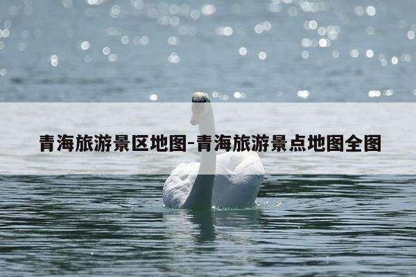 青海旅游景区地图-青海旅游景点地图全图-第1张图片-优惠活动网 青海旅游景区地图-青海旅游景点地图全图-第1张图片-优惠活动网