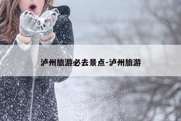 泸州旅游必去景点-泸州旅游-第1张图片-优惠活动网 泸州旅游必去景点-泸州旅游-第1张图片-优惠活动网