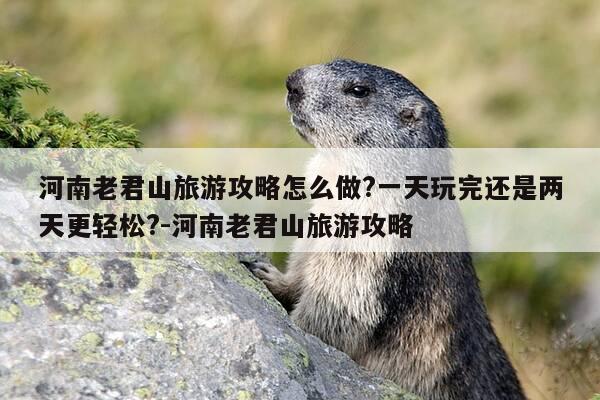 河南老君山旅游攻略怎么做?一天玩完还是两天更轻松?-河南老君山旅游攻略-第1张图片-优惠活动网 河南老君山旅游攻略怎么做?一天玩完还是两天更轻松?-河南老君山旅游攻略-第1张图片-优惠活动网