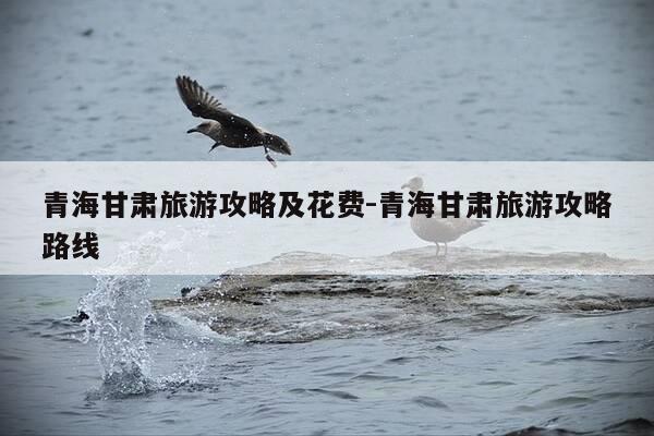 青海甘肃旅游攻略及花费-青海甘肃旅游攻略路线-第1张图片-优惠活动网