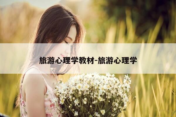 旅游心理学教材-旅游心理学-第1张图片-优惠活动网 旅游心理学教材-旅游心理学-第1张图片-优惠活动网