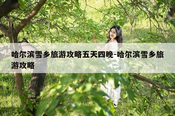 哈尔滨雪乡旅游攻略五天四晚-哈尔滨雪乡旅游攻略-第1张图片-优惠活动网 哈尔滨雪乡旅游攻略五天四晚-哈尔滨雪乡旅游攻略-第1张图片-优惠活动网