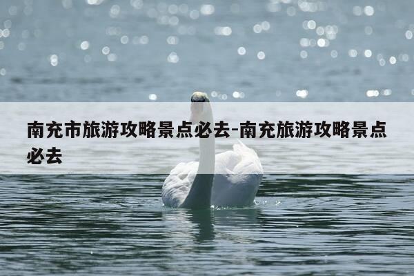 南充市旅游攻略景点必去-南充旅游攻略景点必去-第1张图片-优惠活动网 南充市旅游攻略景点必去-南充旅游攻略景点必去-第1张图片-优惠活动网