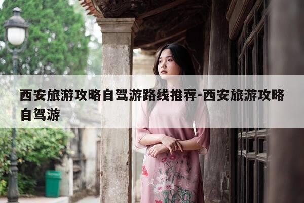 西安旅游攻略自驾游路线推荐-西安旅游攻略自驾游-第1张图片-优惠活动网 西安旅游攻略自驾游路线推荐-西安旅游攻略自驾游-第1张图片-优惠活动网