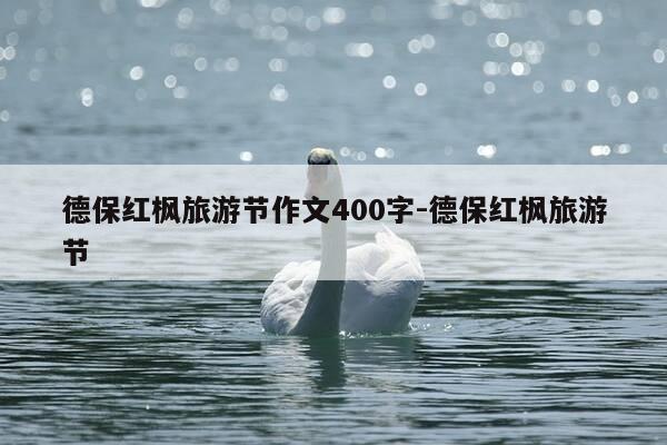 德保红枫旅游节作文400字-德保红枫旅游节-第1张图片-优惠活动网 德保红枫旅游节作文400字-德保红枫旅游节-第1张图片-优惠活动网