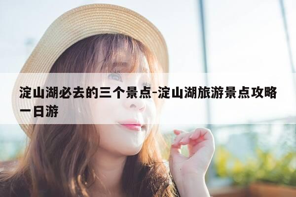 淀山湖必去的三个景点-淀山湖旅游景点攻略一日游-第1张图片-优惠活动网 淀山湖必去的三个景点-淀山湖旅游景点攻略一日游-第1张图片-优惠活动网