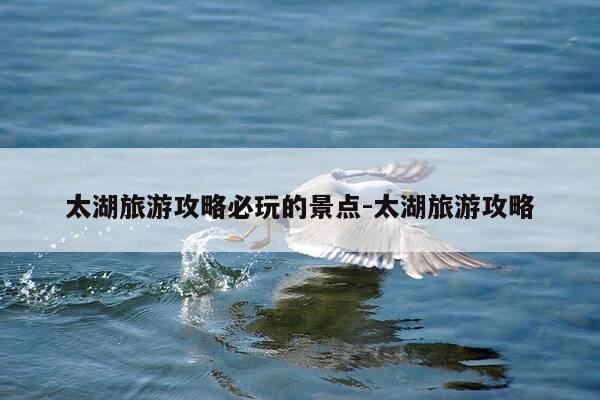 太湖旅游攻略必玩的景点-太湖旅游攻略-第1张图片-优惠活动网