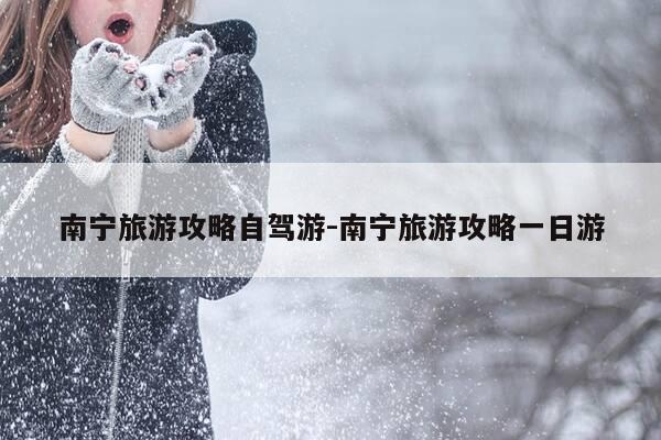 南宁旅游攻略自驾游-南宁旅游攻略一日游-第1张图片-优惠活动网 南宁旅游攻略自驾游-南宁旅游攻略一日游-第1张图片-优惠活动网