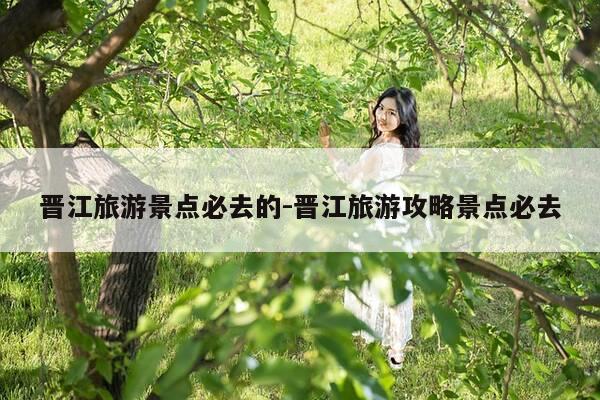晋江旅游景点必去的-晋江旅游攻略景点必去-第1张图片-优惠活动网 晋江旅游景点必去的-晋江旅游攻略景点必去-第1张图片-优惠活动网