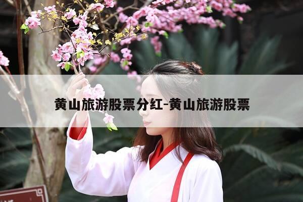 黄山旅游股票分红-黄山旅游股票-第1张图片-优惠活动网 黄山旅游股票分红-黄山旅游股票-第1张图片-优惠活动网