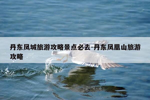 丹东凤城旅游攻略景点必去-丹东凤凰山旅游攻略-第1张图片-优惠活动网