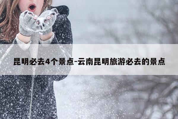 昆明必去4个景点-云南昆明旅游必去的景点-第1张图片-优惠活动网 昆明必去4个景点-云南昆明旅游必去的景点-第1张图片-优惠活动网